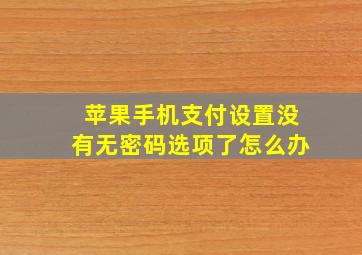 苹果手机支付设置没有无密码选项了怎么办