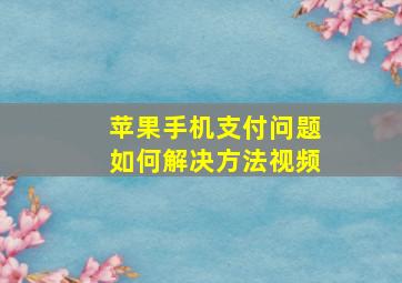 苹果手机支付问题如何解决方法视频