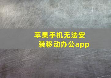 苹果手机无法安装移动办公app