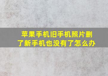 苹果手机旧手机照片删了新手机也没有了怎么办