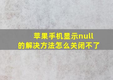 苹果手机显示null的解决方法怎么关闭不了