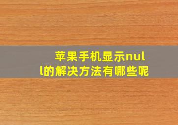 苹果手机显示null的解决方法有哪些呢