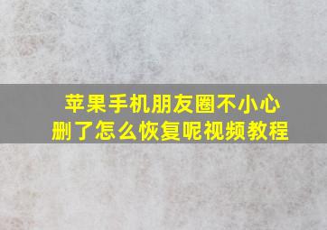 苹果手机朋友圈不小心删了怎么恢复呢视频教程