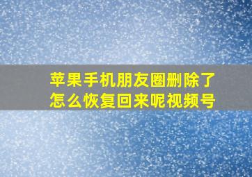 苹果手机朋友圈删除了怎么恢复回来呢视频号