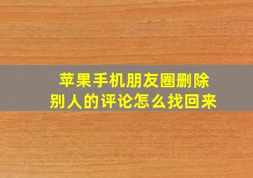 苹果手机朋友圈删除别人的评论怎么找回来