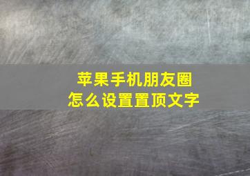 苹果手机朋友圈怎么设置置顶文字