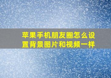 苹果手机朋友圈怎么设置背景图片和视频一样