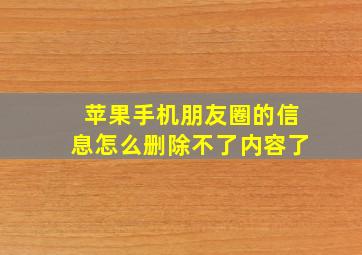 苹果手机朋友圈的信息怎么删除不了内容了