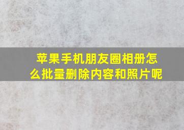 苹果手机朋友圈相册怎么批量删除内容和照片呢