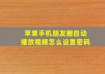 苹果手机朋友圈自动播放视频怎么设置密码