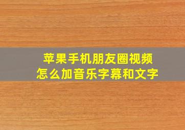 苹果手机朋友圈视频怎么加音乐字幕和文字