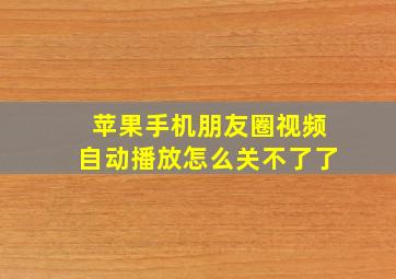 苹果手机朋友圈视频自动播放怎么关不了了