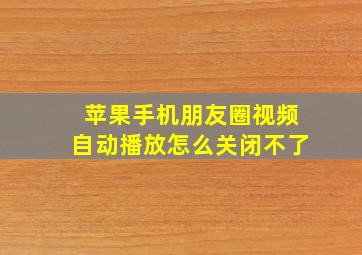 苹果手机朋友圈视频自动播放怎么关闭不了