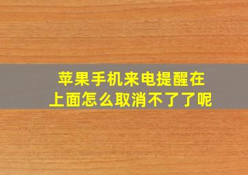 苹果手机来电提醒在上面怎么取消不了了呢