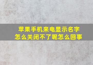 苹果手机来电显示名字怎么关闭不了呢怎么回事