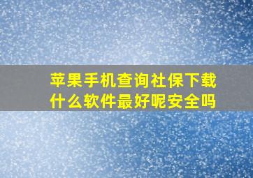 苹果手机查询社保下载什么软件最好呢安全吗