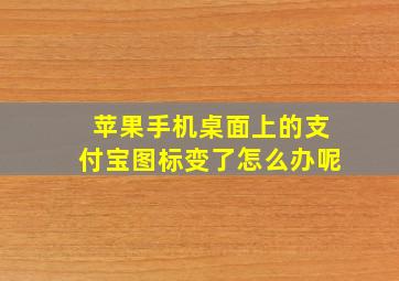 苹果手机桌面上的支付宝图标变了怎么办呢