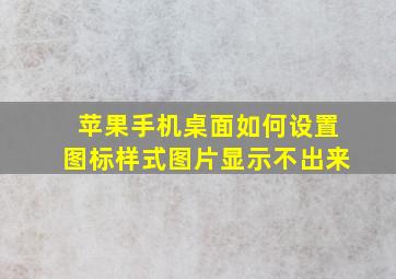 苹果手机桌面如何设置图标样式图片显示不出来