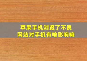 苹果手机浏览了不良网站对手机有啥影响嘛