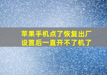 苹果手机点了恢复出厂设置后一直开不了机了