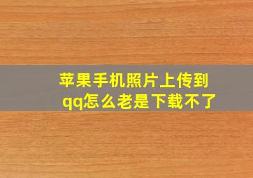 苹果手机照片上传到qq怎么老是下载不了