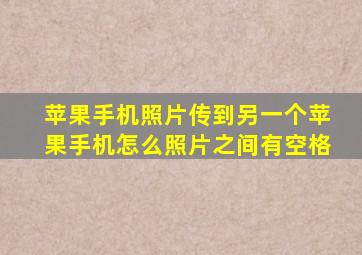 苹果手机照片传到另一个苹果手机怎么照片之间有空格