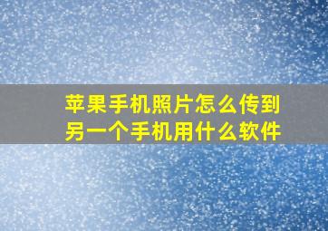 苹果手机照片怎么传到另一个手机用什么软件