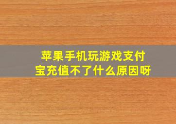 苹果手机玩游戏支付宝充值不了什么原因呀