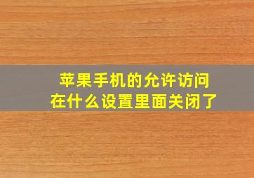 苹果手机的允许访问在什么设置里面关闭了