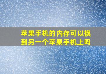 苹果手机的内存可以换到另一个苹果手机上吗