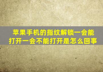 苹果手机的指纹解锁一会能打开一会不能打开是怎么回事