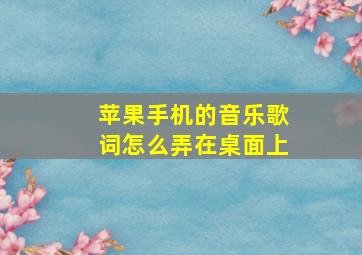 苹果手机的音乐歌词怎么弄在桌面上