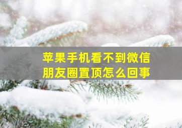 苹果手机看不到微信朋友圈置顶怎么回事