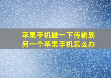 苹果手机碰一下传输到另一个苹果手机怎么办