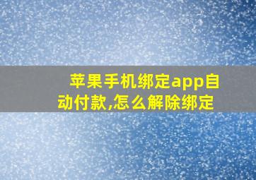 苹果手机绑定app自动付款,怎么解除绑定