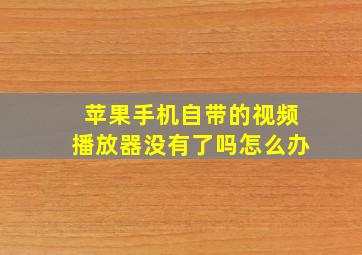 苹果手机自带的视频播放器没有了吗怎么办