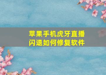 苹果手机虎牙直播闪退如何修复软件