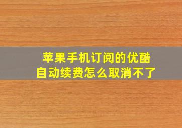 苹果手机订阅的优酷自动续费怎么取消不了