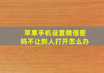 苹果手机设置微信密码不让别人打开怎么办