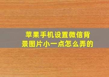 苹果手机设置微信背景图片小一点怎么弄的