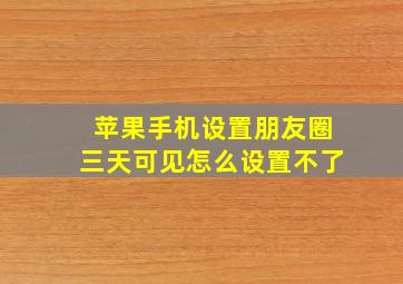 苹果手机设置朋友圈三天可见怎么设置不了