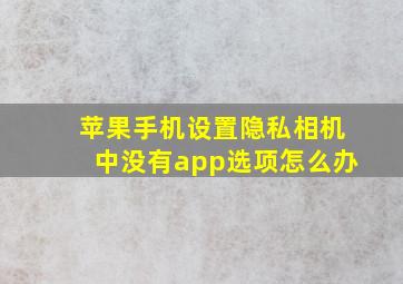 苹果手机设置隐私相机中没有app选项怎么办