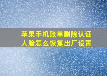 苹果手机账单删除认证人脸怎么恢复出厂设置