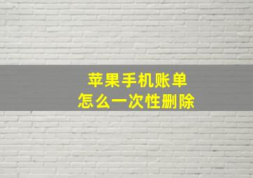 苹果手机账单怎么一次性删除