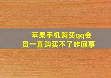 苹果手机购买qq会员一直购买不了咋回事