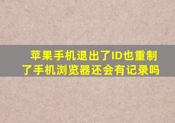 苹果手机退出了ID也重制了手机浏览器还会有记录吗