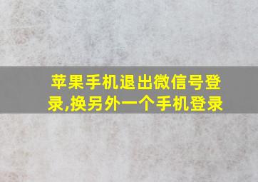 苹果手机退出微信号登录,换另外一个手机登录