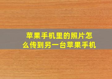 苹果手机里的照片怎么传到另一台苹果手机