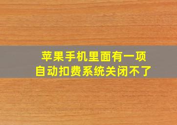 苹果手机里面有一项自动扣费系统关闭不了