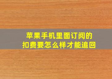 苹果手机里面订阅的扣费要怎么样才能追回